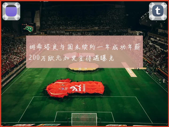 姆希塔良与国米续约一年成功年薪200万欧元加奖金待遇曝光