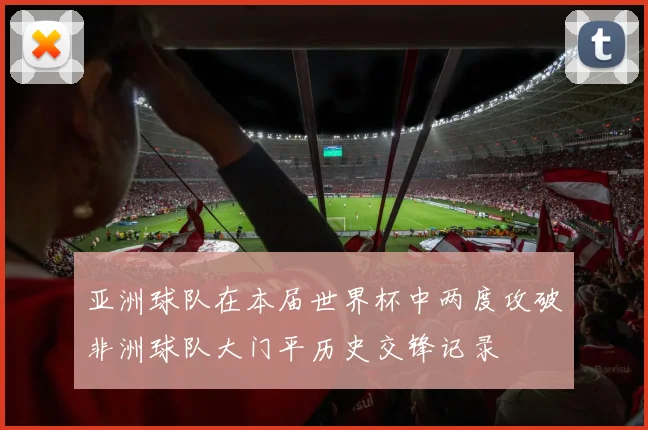 亚洲球队在本届世界杯中两度攻破非洲球队大门平历史交锋记录