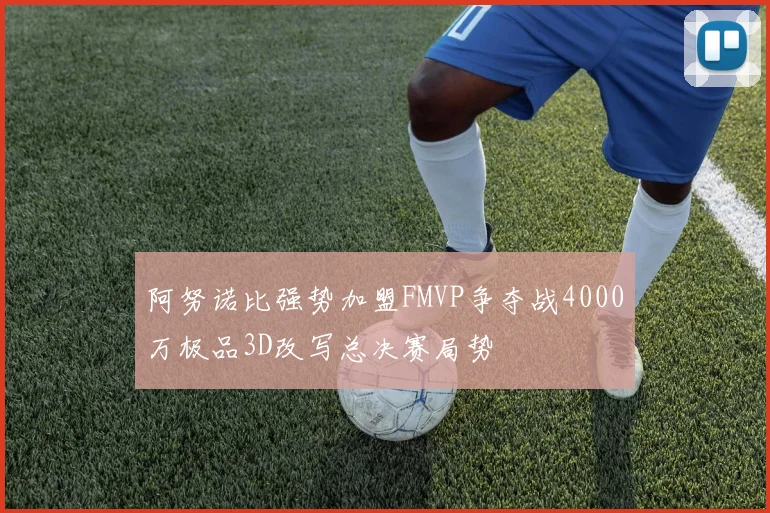 阿努诺比强势加盟FMVP争夺战4000万极品3D改写总决赛局势