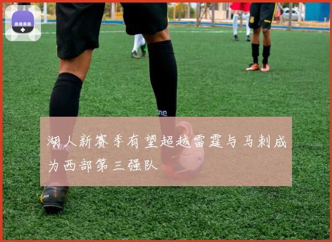 湖人新赛季有望超越雷霆与马刺成为西部第三强队