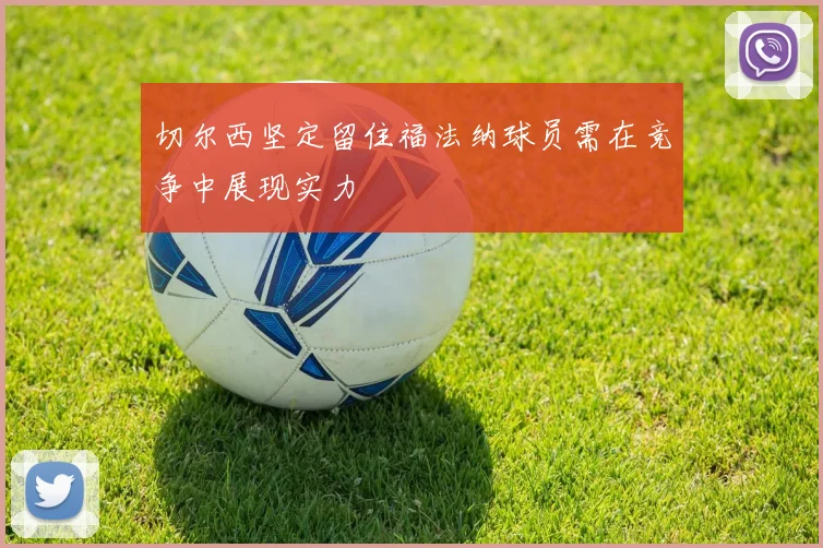 切尔西坚定留住福法纳球员需在竞争中展现实力