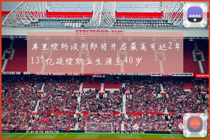库里续约谈判即将开启最高可达2年137亿延续职业生涯至40岁